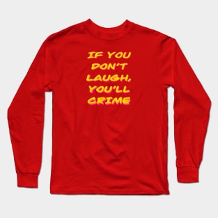 If you don't laugh, you'll cry (or crime) Long Sleeve T-Shirt